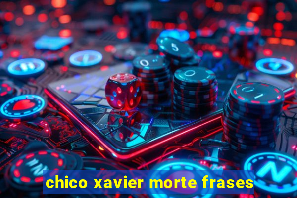 chico xavier morte frases